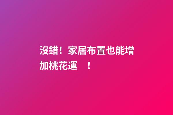 沒錯！家居布置也能增加桃花運！